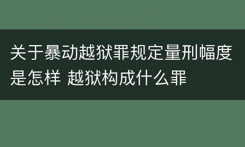 关于暴动越狱罪规定量刑幅度是怎样 越狱构成什么罪
