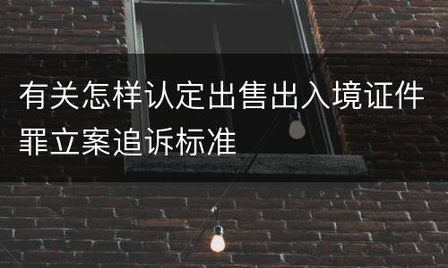 有关怎样认定出售出入境证件罪立案追诉标准