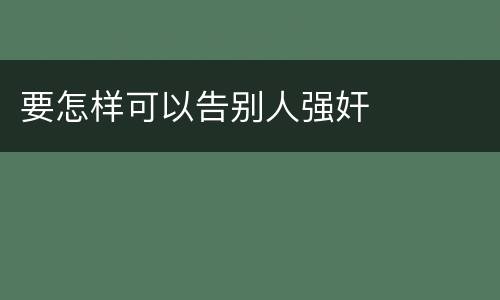 要怎样可以告别人强奸