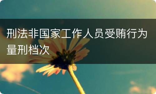 刑法非国家工作人员受贿行为量刑档次