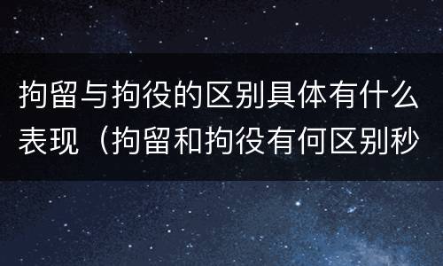 拘留与拘役的区别具体有什么表现（拘留和拘役有何区别秒懂百科）