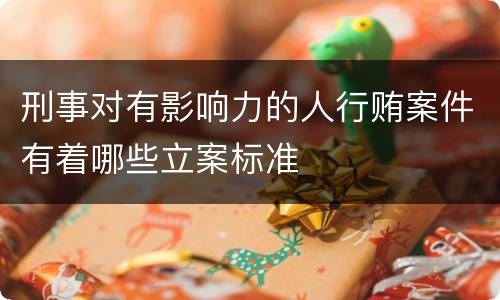 刑事对有影响力的人行贿案件有着哪些立案标准