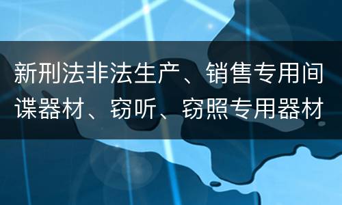 新刑法非法生产、销售专用间谍器材、窃听、窃照专用器材罪怎么判
