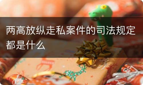 两高放纵走私案件的司法规定都是什么