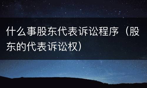 什么事股东代表诉讼程序（股东的代表诉讼权）