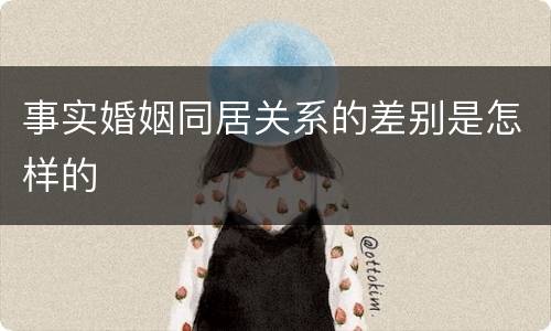 事实婚姻同居关系的差别是怎样的