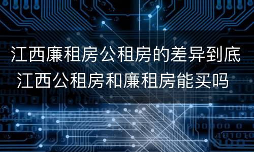 江西廉租房公租房的差异到底 江西公租房和廉租房能买吗