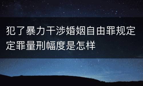 犯了暴力干涉婚姻自由罪规定定罪量刑幅度是怎样