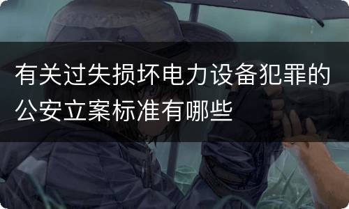 有关过失损坏电力设备犯罪的公安立案标准有哪些