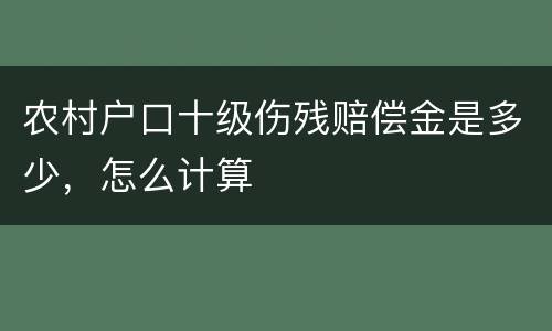 农村户口十级伤残赔偿金是多少，怎么计算