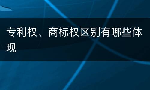 专利权、商标权区别有哪些体现