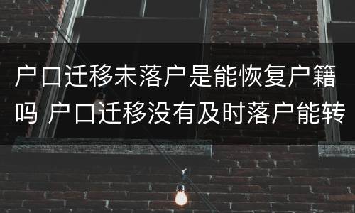 户口迁移未落户是能恢复户籍吗 户口迁移没有及时落户能转回原来的地方吗