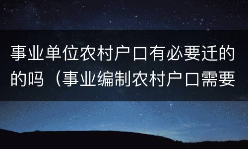 事业单位农村户口有必要迁的的吗（事业编制农村户口需要转非农业户口吗）