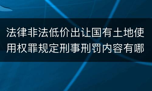 法律非法低价出让国有土地使用权罪规定刑事刑罚内容有哪些