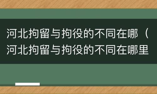 河北拘留与拘役的不同在哪（河北拘留与拘役的不同在哪里执行）