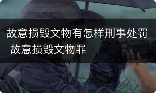 故意损毁文物有怎样刑事处罚 故意损毁文物罪
