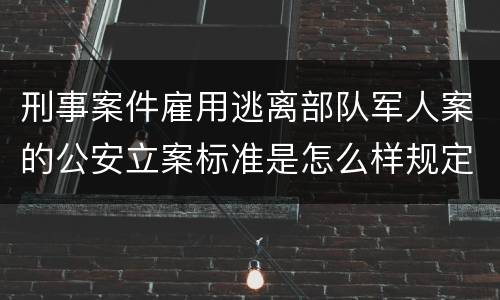 刑事案件雇用逃离部队军人案的公安立案标准是怎么样规定