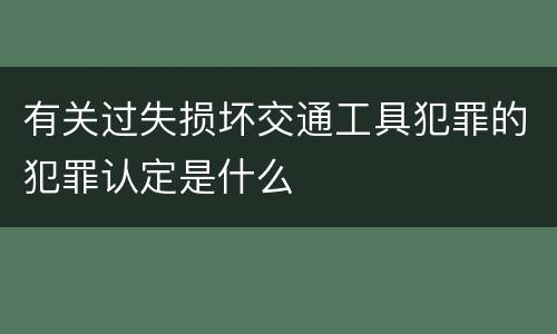 有关过失损坏交通工具犯罪的犯罪认定是什么