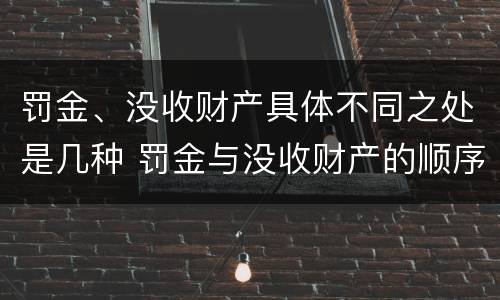 罚金、没收财产具体不同之处是几种 罚金与没收财产的顺序