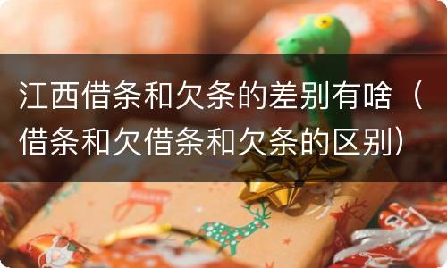 江西借条和欠条的差别有啥（借条和欠借条和欠条的区别）