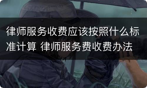 律师服务收费应该按照什么标准计算 律师服务费收费办法