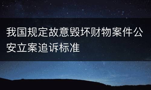 我国规定故意毁坏财物案件公安立案追诉标准
