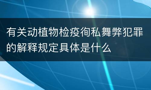 有关动植物检疫徇私舞弊犯罪的解释规定具体是什么
