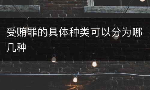 受贿罪的具体种类可以分为哪几种