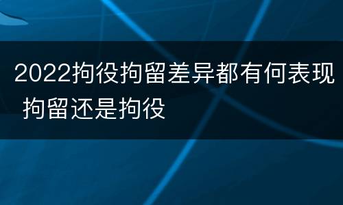 2022拘役拘留差异都有何表现 拘留还是拘役
