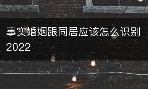 事实婚姻跟同居应该怎么识别2022