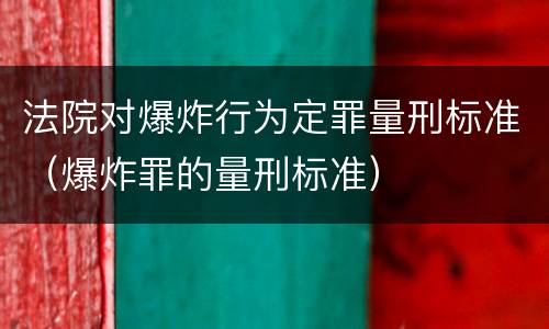 法院对爆炸行为定罪量刑标准（爆炸罪的量刑标准）