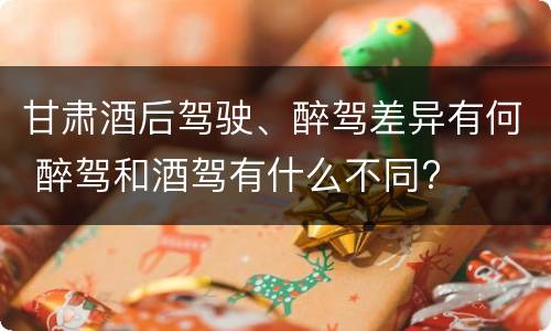 甘肃酒后驾驶、醉驾差异有何 醉驾和酒驾有什么不同?