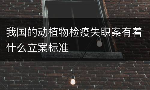 我国的动植物检疫失职案有着什么立案标准