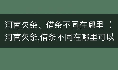 河南欠条、借条不同在哪里（河南欠条,借条不同在哪里可以起诉）