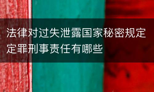 法律对过失泄露国家秘密规定定罪刑事责任有哪些