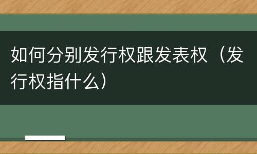 如何分别发行权跟发表权（发行权指什么）