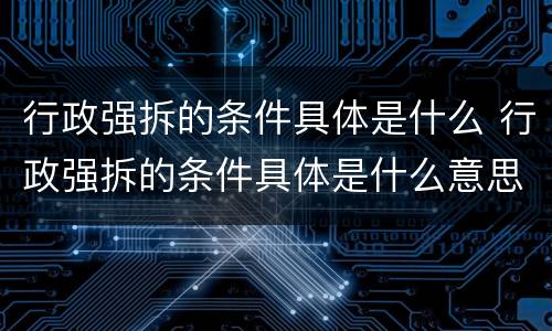 行政强拆的条件具体是什么 行政强拆的条件具体是什么意思