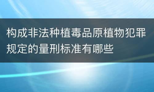 构成非法种植毒品原植物犯罪规定的量刑标准有哪些