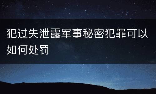 犯过失泄露军事秘密犯罪可以如何处罚