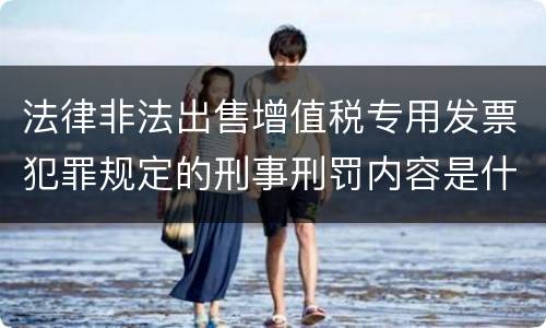 法律非法出售增值税专用发票犯罪规定的刑事刑罚内容是什么