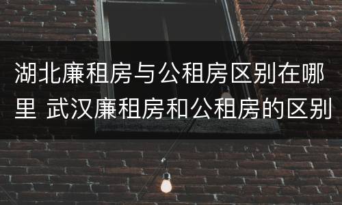 湖北廉租房与公租房区别在哪里 武汉廉租房和公租房的区别