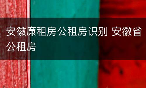 安徽廉租房公租房识别 安徽省公租房