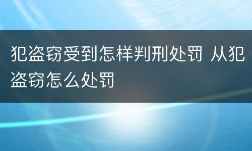 犯盗窃受到怎样判刑处罚 从犯盗窃怎么处罚