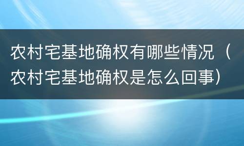 农村宅基地确权有哪些情况（农村宅基地确权是怎么回事）