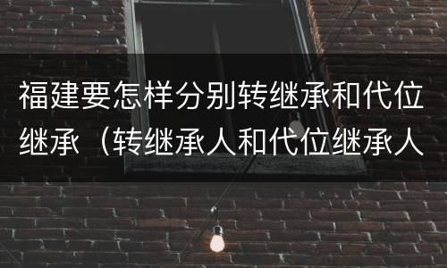 福建要怎样分别转继承和代位继承（转继承人和代位继承人）