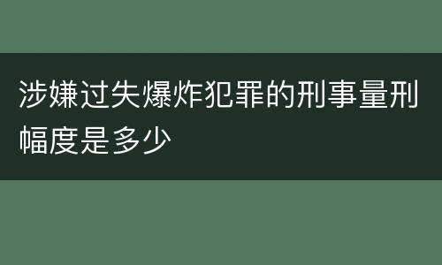 涉嫌过失爆炸犯罪的刑事量刑幅度是多少