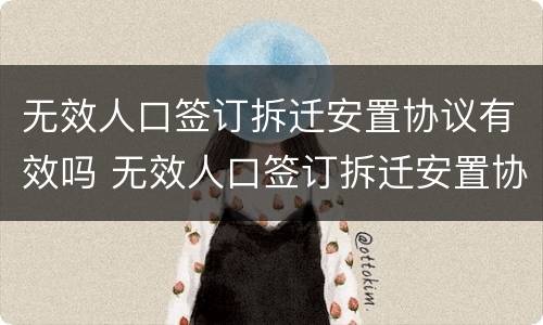 无效人口签订拆迁安置协议有效吗 无效人口签订拆迁安置协议有效吗为什么