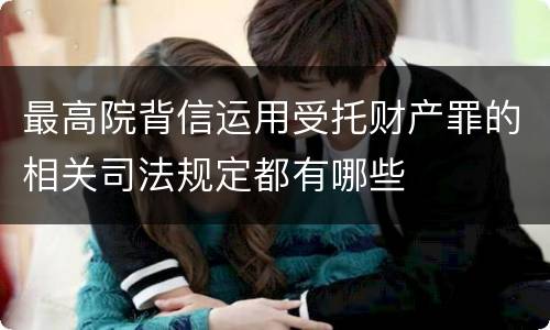 最高院背信运用受托财产罪的相关司法规定都有哪些