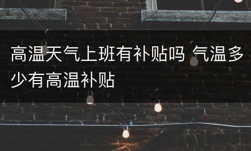 高温天气上班有补贴吗 气温多少有高温补贴