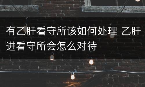 有乙肝看守所该如何处理 乙肝进看守所会怎么对待